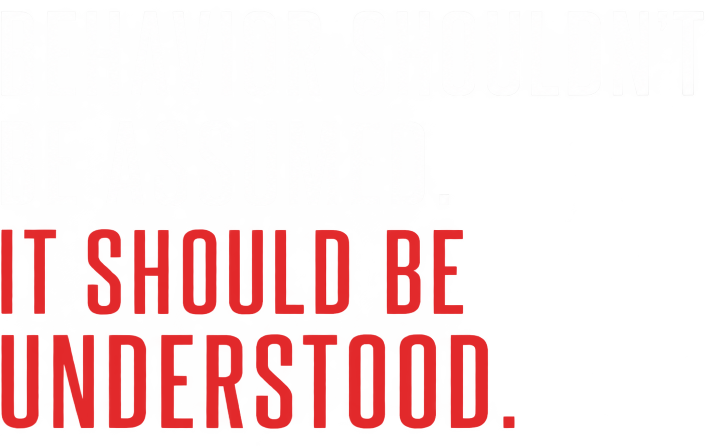 Behavior Shouldn't be assumed. It should be understood.