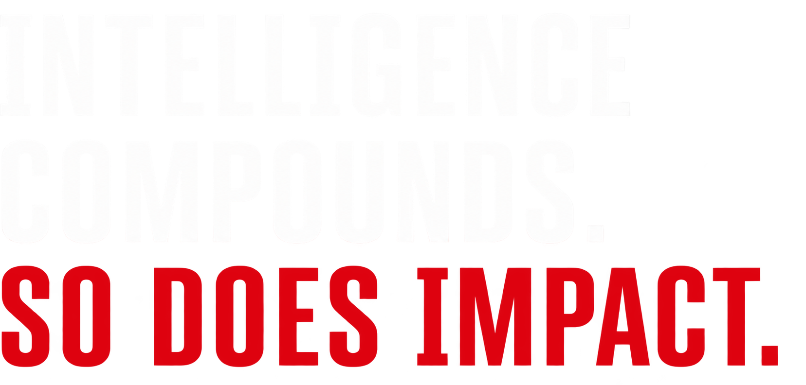 Intelligence Compounds. So Does Impact.