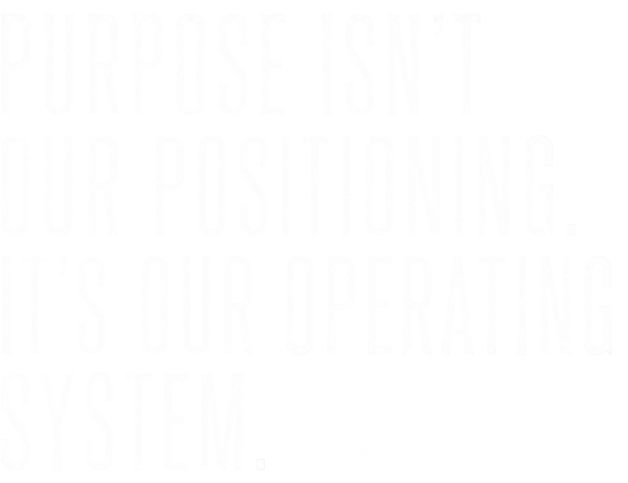 Purpose isn't our positioning. It's our operating system.
